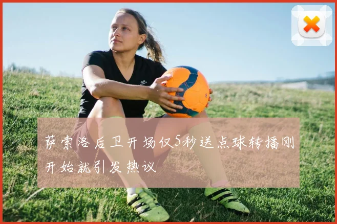 萨索洛后卫开场仅5秒送点球转播刚开始就引发热议