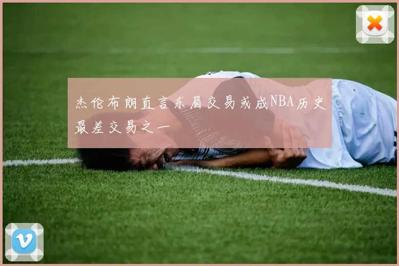 杰伦布朗直言东眉交易或成NBA历史最差交易之一