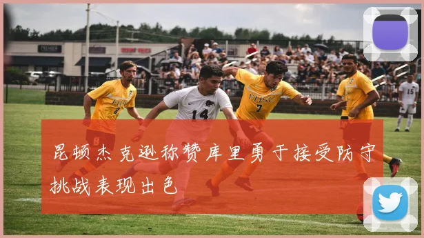 昆顿杰克逊称赞库里勇于接受防守挑战表现出色