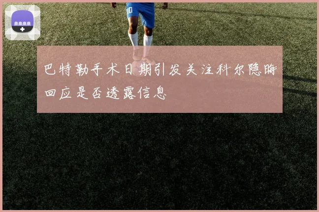 巴特勒手术日期引发关注科尔隐晦回应是否透露信息