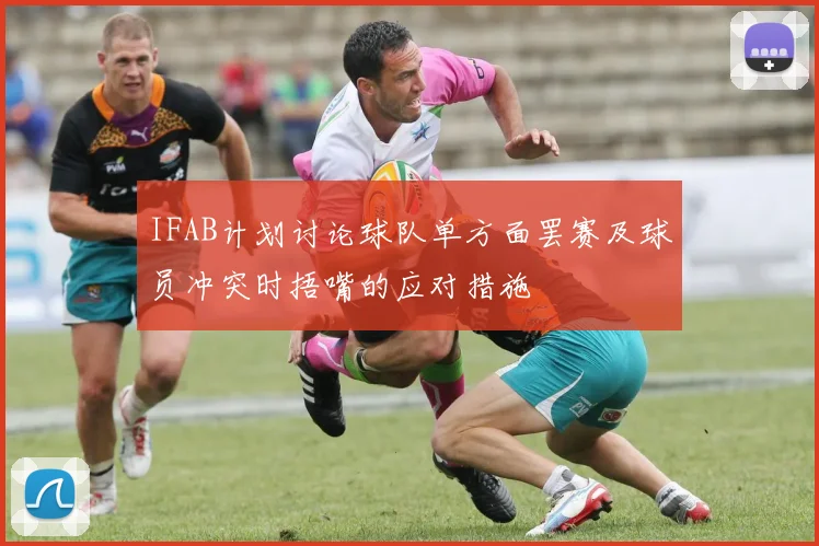 IFAB计划讨论球队单方面罢赛及球员冲突时捂嘴的应对措施