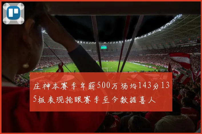 庄神本赛季年薪500万场均143分135板表现抢眼赛季至今数据喜人