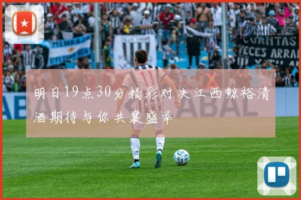 明日19点30分精彩对决江西鲸裕清酒期待与你共襄盛举