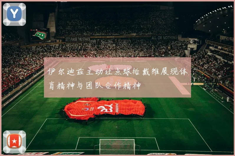 伊尔迪兹主动让点球给戴维展现体育精神与团队合作精神
