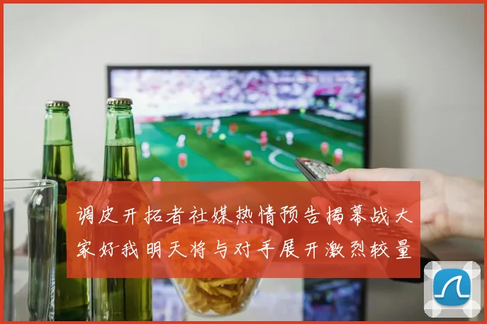 调皮开拓者社媒热情预告揭幕战大家好我明天将与对手展开激烈较量