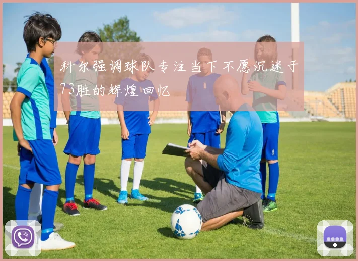 科尔强调球队专注当下不愿沉迷于73胜的辉煌回忆