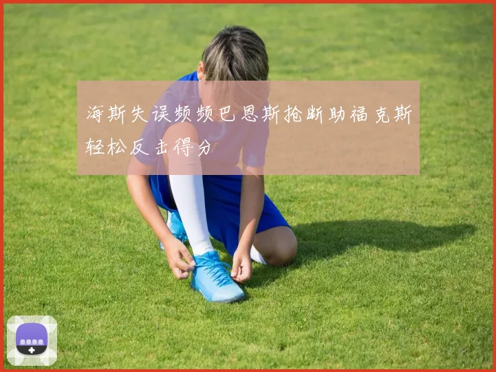 海斯失误频频巴恩斯抢断助福克斯轻松反击得分