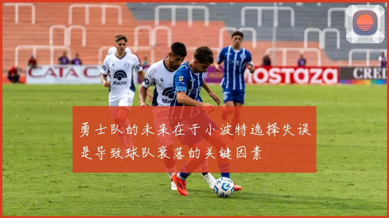 勇士队的未来在于小波特选择失误是导致球队衰落的关键因素