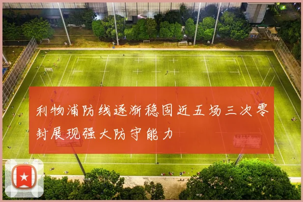 利物浦防线逐渐稳固近五场三次零封展现强大防守能力