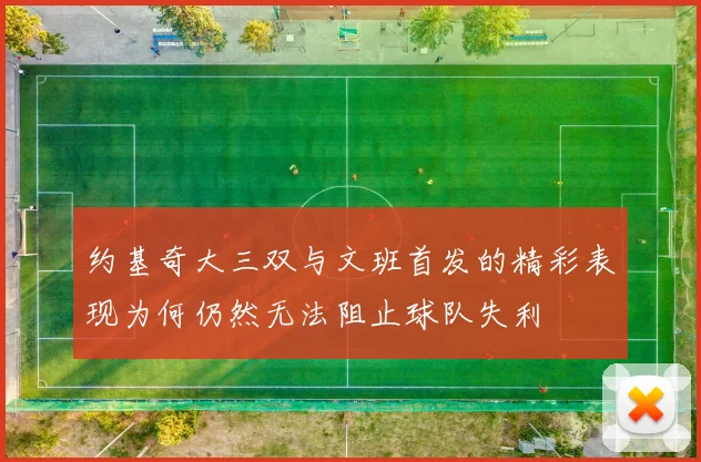 约基奇大三双与文班首发的精彩表现为何仍然无法阻止球队失利